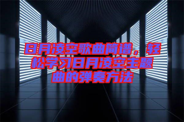 日月凌空歌曲簡(jiǎn)譜，輕松學(xué)習(xí)日月凌空主題曲的彈奏方法