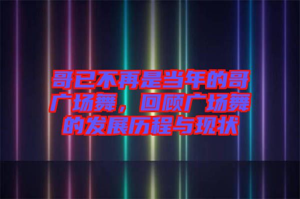 哥已不再是當(dāng)年的哥廣場舞，回顧廣場舞的發(fā)展歷程與現(xiàn)狀