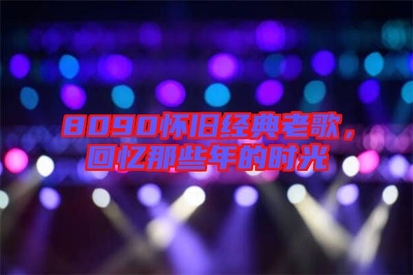 8090懷舊經(jīng)典老歌，回憶那些年的時光