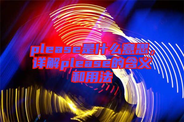 please是什么意思，詳解please的含義和用法