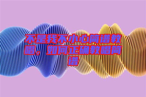 不是我不小心簡譜教唱，如何正確教唱簡譜