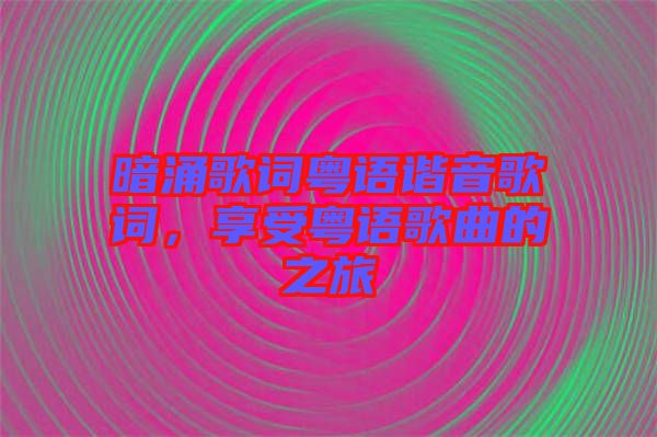 暗涌歌詞粵語諧音歌詞，享受粵語歌曲的之旅