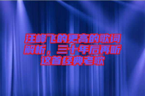 汪峰飛的更高的歌詞解析，三十年后再聽這首經(jīng)典老歌