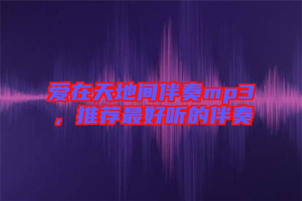 愛(ài)在天地間伴奏mp3，推薦最好聽(tīng)的伴奏