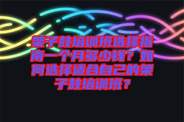 架子鼓培訓班選擇指南一個月多少錢？如何選擇適合自己的架子鼓培訓班？