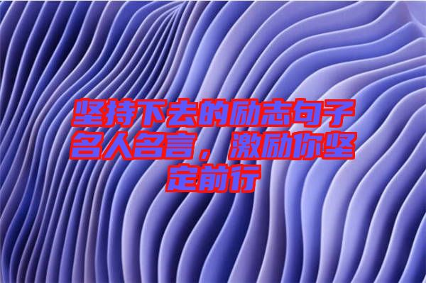 堅(jiān)持下去的勵(lì)志句子名人名言，激勵(lì)你堅(jiān)定前行