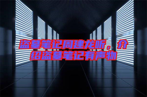 盜墓筆記周建龍聽(tīng)，介紹盜墓筆記有聲物