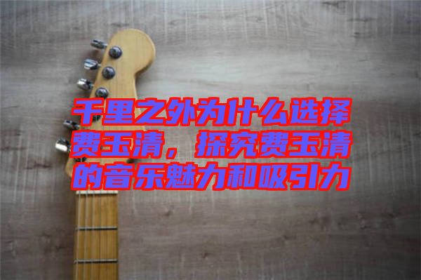 千里之外為什么選擇費(fèi)玉清，探究費(fèi)玉清的音樂魅力和吸引力