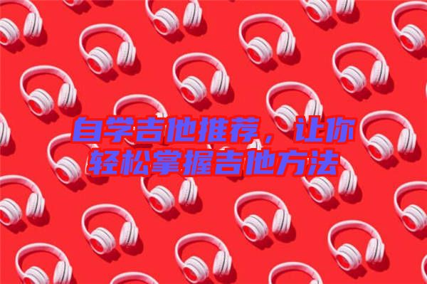 自學(xué)吉他推薦，讓你輕松掌握吉他方法