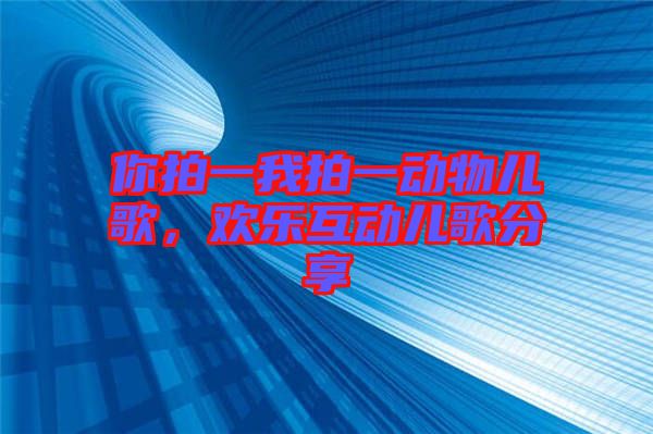 你拍一我拍一動物兒歌，歡樂互動兒歌分享