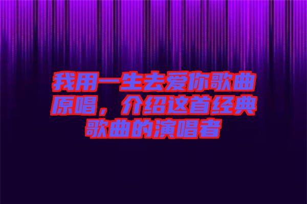我用一生去愛你歌曲原唱，介紹這首經(jīng)典歌曲的演唱者