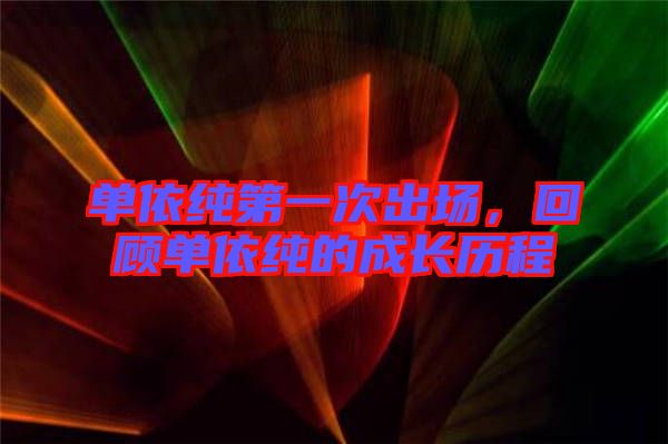 單依純第一次出場(chǎng)，回顧單依純的成長(zhǎng)歷程