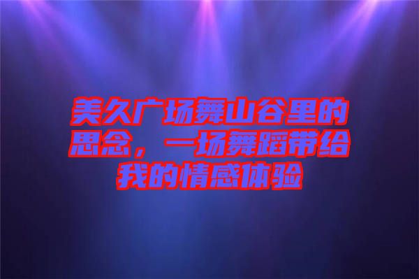 美久廣場舞山谷里的思念，一場舞蹈帶給我的情感體驗