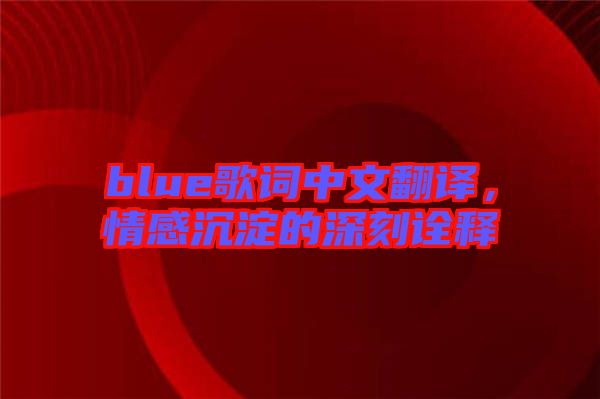 blue歌詞中文翻譯，情感沉淀的深刻詮釋