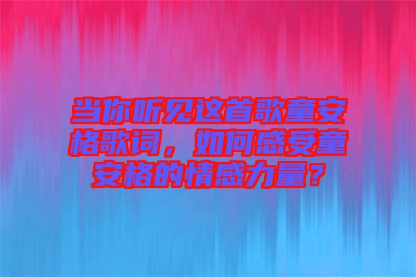 當(dāng)你聽見這首歌童安格歌詞，如何感受童安格的情感力量？