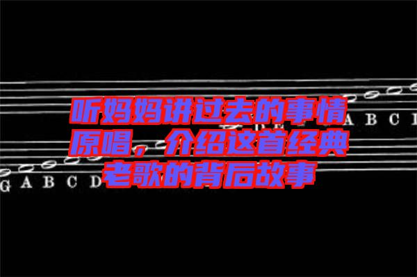 聽媽媽講過去的事情原唱，介紹這首經(jīng)典老歌的背后故事