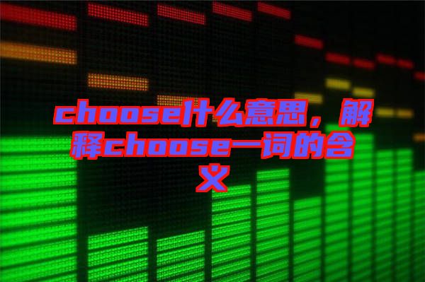 choose什么意思，解釋choose一詞的含義