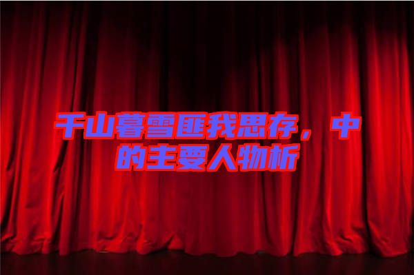 千山暮雪匪我思存，中的主要人物析