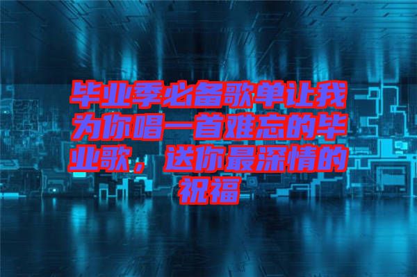 畢業(yè)季必備歌單讓我為你唱一首難忘的畢業(yè)歌，送你最深情的祝福