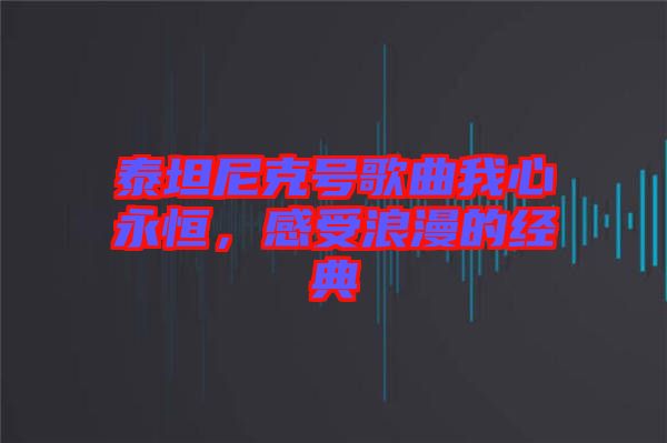 泰坦尼克號歌曲我心永恒，感受浪漫的經(jīng)典