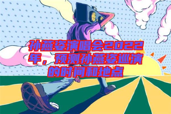 孫燕姿演唱會(huì)2022年，預(yù)測(cè)孫燕姿巡演的時(shí)間和地點(diǎn)