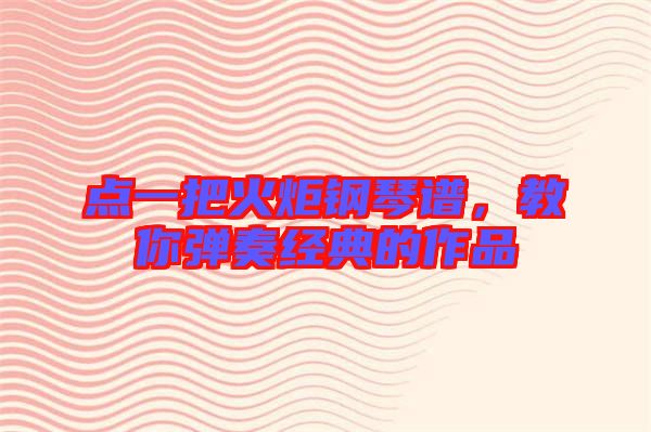 點一把火炬鋼琴譜，教你彈奏經(jīng)典的作品