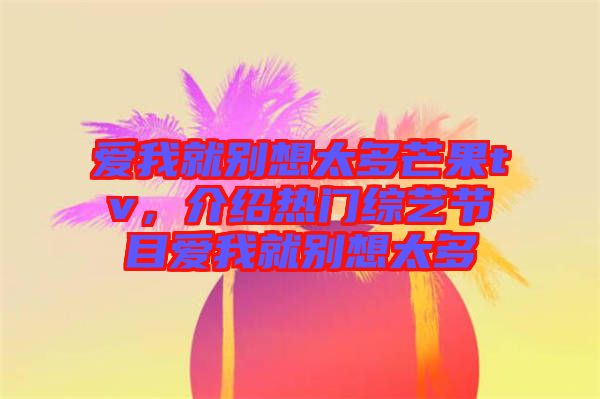 愛(ài)我就別想太多芒果tv，介紹熱門綜藝節(jié)目愛(ài)我就別想太多
