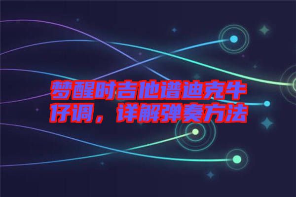 夢(mèng)醒時(shí)吉他譜迪克牛仔調(diào)，詳解彈奏方法