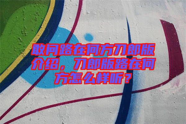 敢問(wèn)路在何方刀郎版介紹，刀郎版路在何方怎么樣聽(tīng)？