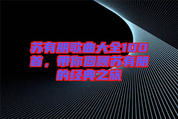 蘇有朋歌曲大全100首，帶你回顧蘇有朋的經(jīng)典之旅