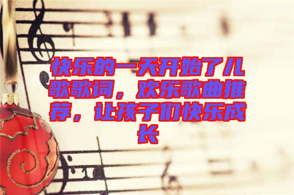 快樂的一天開始了兒歌歌詞，歡樂歌曲推薦，讓孩子們快樂成長