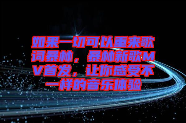 如果一切可以重來(lái)歌詞暴林，暴林新歌MV首發(fā)，讓你感受不一樣的音樂(lè)體驗(yàn)