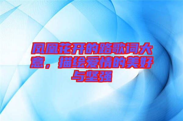 鳳凰花開的路歌詞大意，描繪愛情的美好與堅(jiān)強(qiáng)