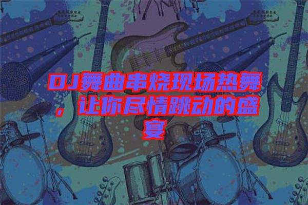 DJ舞曲串燒現(xiàn)場熱舞，讓你盡情跳動的盛宴