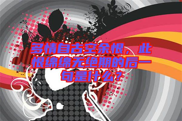多情自古空余恨，此恨綿綿無絕期的后一句是什么？