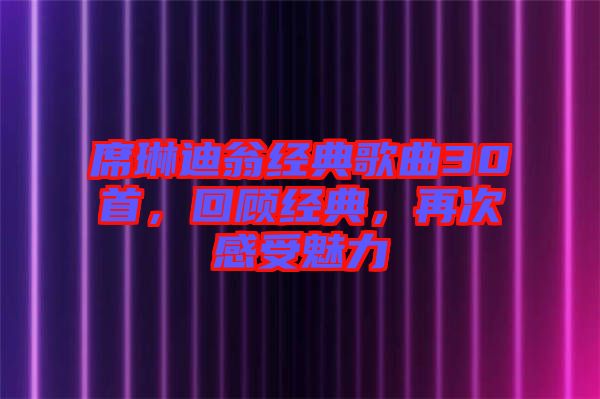 席琳迪翁經(jīng)典歌曲30首，回顧經(jīng)典，再次感受魅力