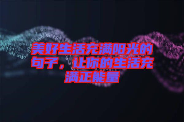 美好生活充滿陽光的句子，讓你的生活充滿正能量