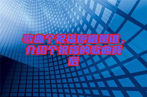 歌曲個祝福原唱是誰，介紹個祝福的歌曲背后