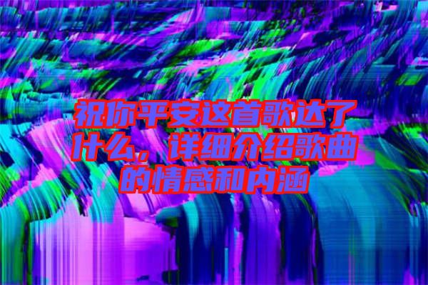 祝你平安這首歌達(dá)了什么，詳細(xì)介紹歌曲的情感和內(nèi)涵
