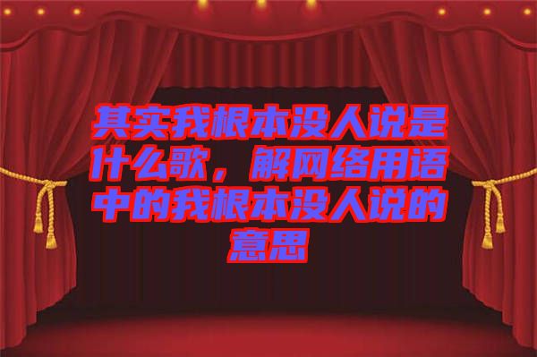 其實我根本沒人說是什么歌，解網絡用語中的我根本沒人說的意思