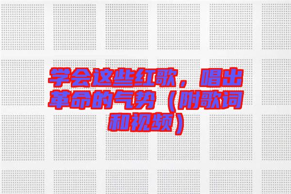 學會這些紅歌，唱出革命的氣勢（附歌詞和視頻）