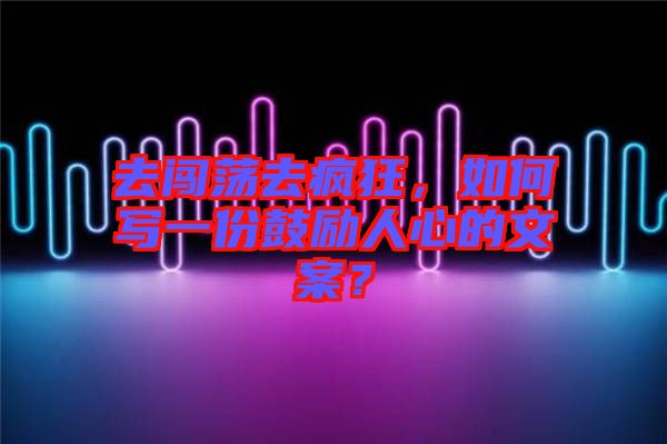 去闖蕩去瘋狂，如何寫一份鼓勵人心的文案？