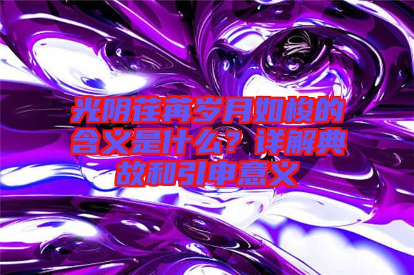 光陰荏苒歲月如梭的含義是什么？詳解典故和引申意義