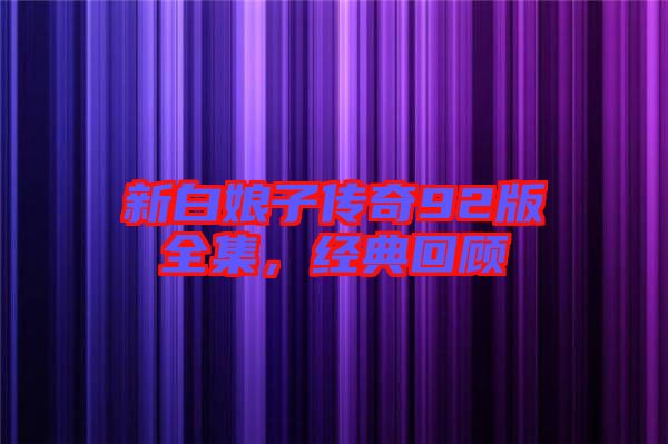 新白娘子傳奇92版全集，經(jīng)典回顧