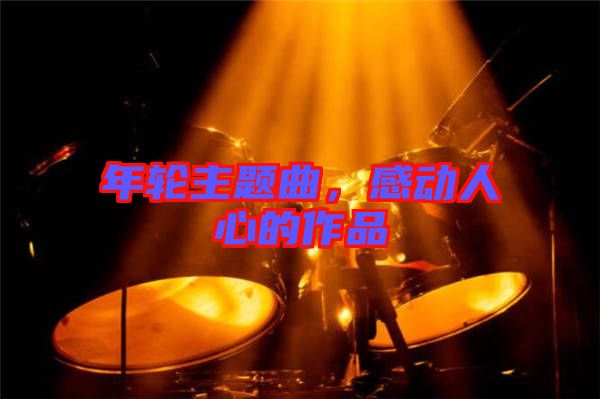 年輪主題曲，感動人心的作品