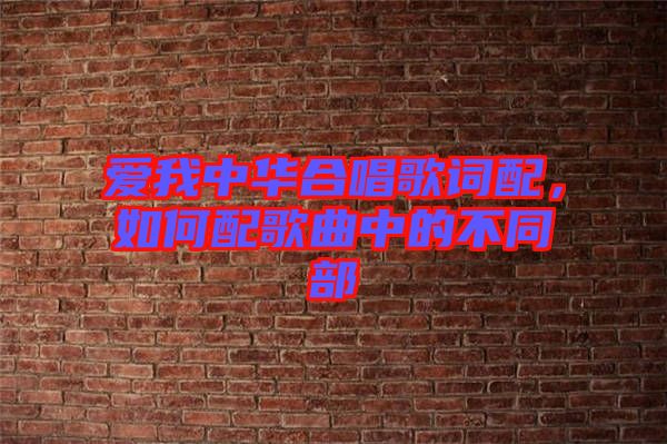 愛我中華合唱歌詞配，如何配歌曲中的不同部
