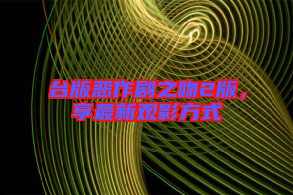 臺(tái)版惡作劇之吻2版，享最新觀影方式