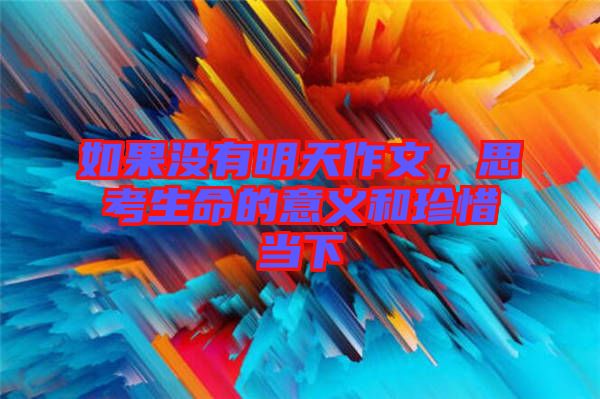如果沒有明天作文，思考生命的意義和珍惜當(dāng)下