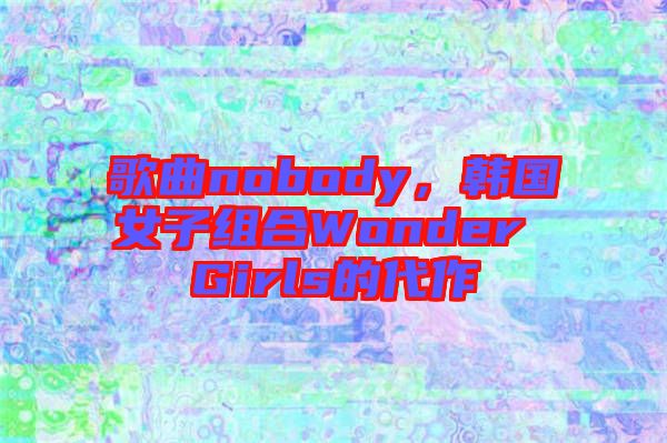 歌曲nobody，韓國(guó)女子組合Wonder Girls的代作