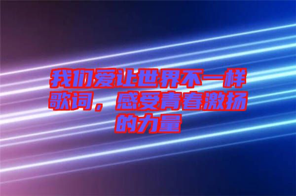 我們愛(ài)讓世界不一樣歌詞，感受青春激揚(yáng)的力量
